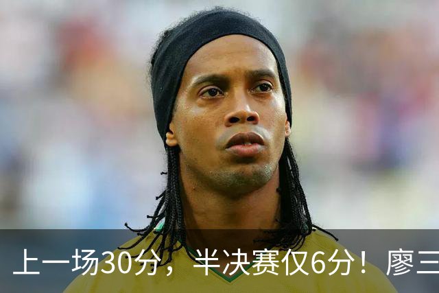 上一场30分，半决赛仅6分！廖三宁哑火，中国男篮进攻低效成关键